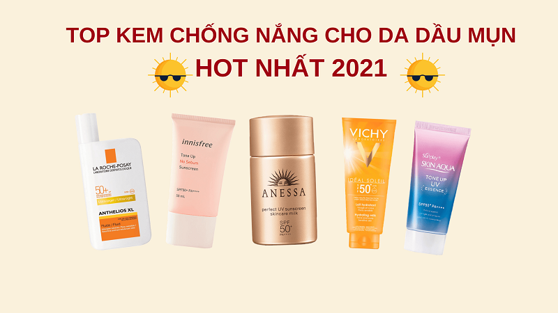 Top 5 kem chống nắng hot nhất 2021 dành cho da dầu mụn vào ngày hè nóng bức