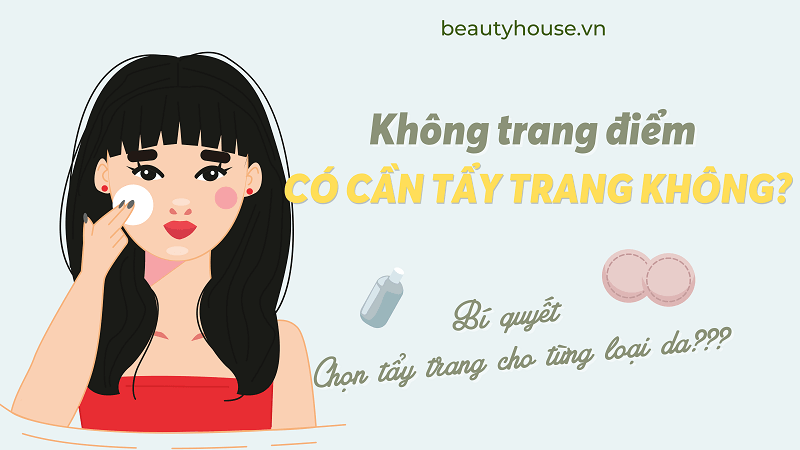 Không trang điểm có cần tẩy trang không? Bí quyết chọn tẩy trang phù hợp cho da