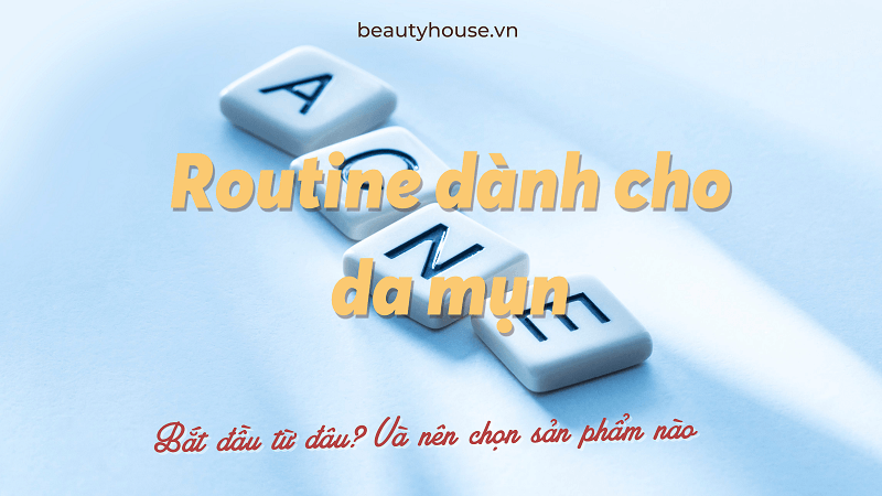 Bật mí routine trị mụn với đẩy đủ các bước và sản phẩm dành riêng cho da dầu mụn